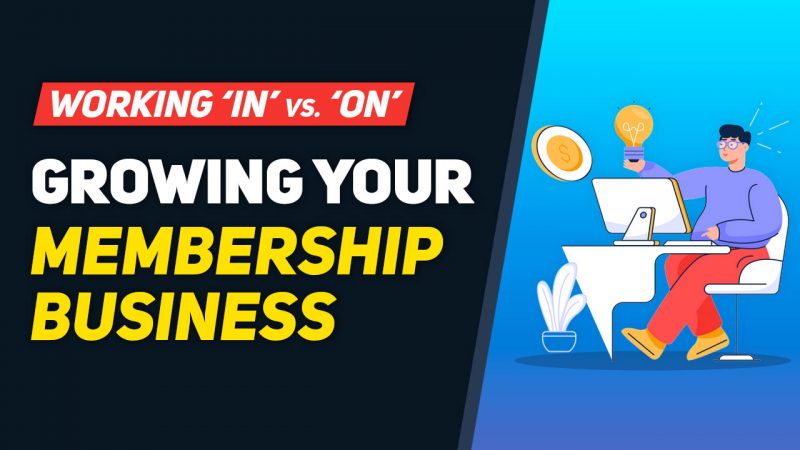 Working IN vs. ON Your Membership Business – The SECRET to GROWTH